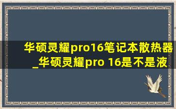 华硕灵耀pro16笔记本散热器_华硕灵耀pro 16是不是液金散热